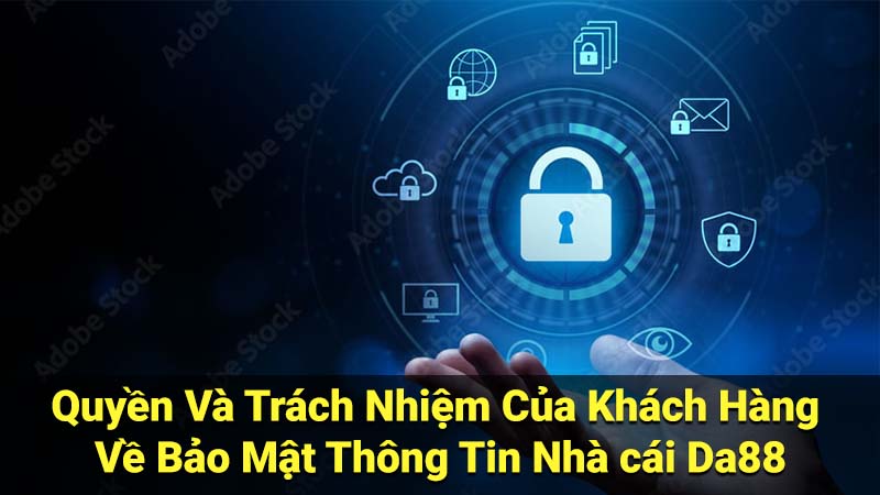 Quyền Và Trách Nhiệm Của Khách Hàng Về Bảo Mật Thông Tin Nhà cái Da88