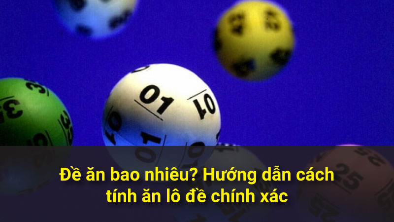 Đề ăn bao nhiêu? Hướng dẫn cách tính ăn lô đề chính xác