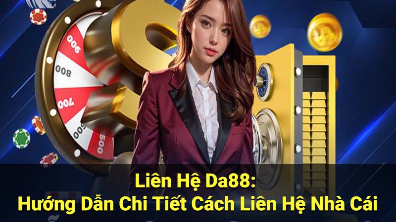 Liên Hệ Da88: Hướng Dẫn Chi Tiết Cách Liên Hệ Nhà Cái