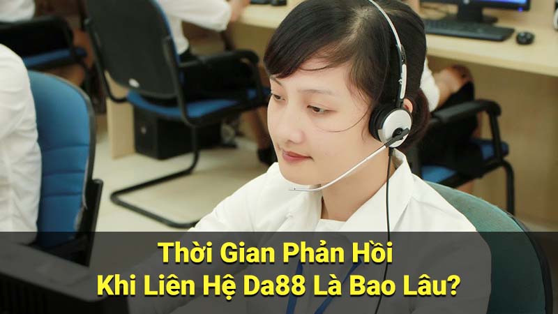 Thời Gian Phản Hồi Khi Liên Hệ Da88 Là Bao Lâu?