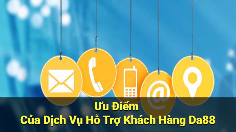 Ưu Điểm Của Dịch Vụ Hỗ Trợ Khách Hàng Da88