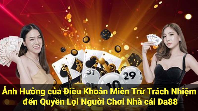 Ảnh Hưởng của Điều Khoản Miễn Trừ Trách Nhiệm đến Quyền Lợi Người Chơi Nhà cái Da88