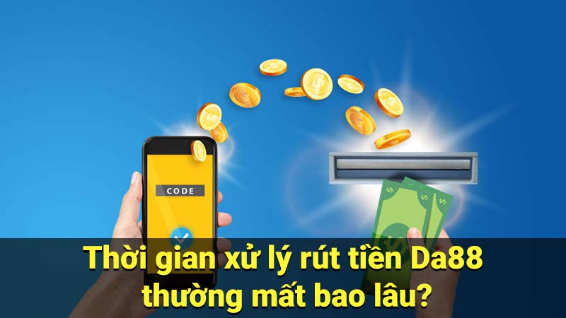 Thời gian xử lý rút tiền Da88 thường mất bao lâu?