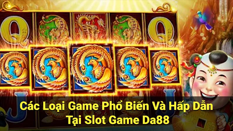 Các Loại Game Phổ Biến Và Hấp Dẫn Tại Slot Game Da88