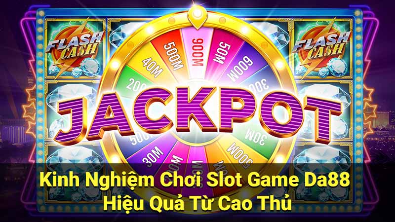 Kinh Nghiệm Chơi Slot Game Da88 Hiệu Quả Từ Cao Thủ