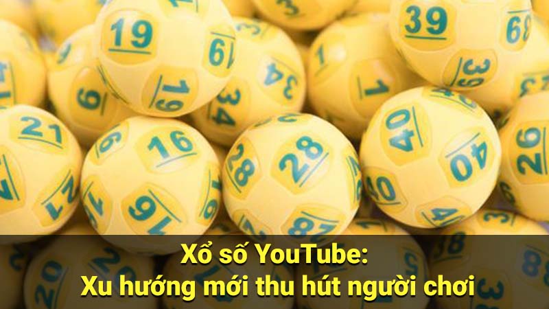 Xổ số YouTube: Xu hướng mới thu hút người chơi